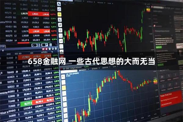 658金融网 一些古代思想的大而无当