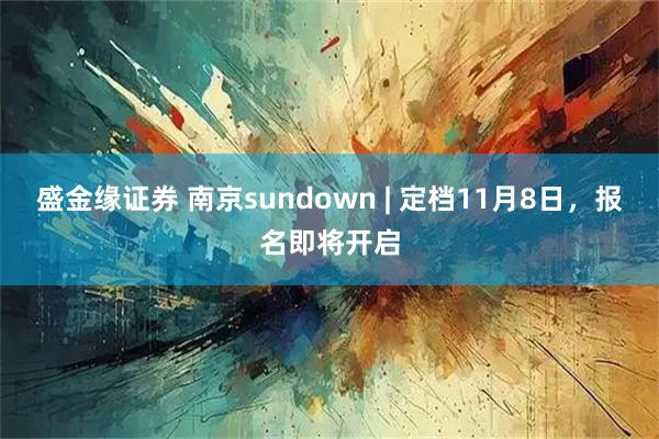 盛金缘证券 南京sundown | 定档11月8日，报名即将开启