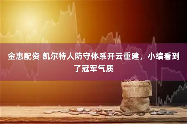 金惠配资 凯尔特人防守体系开云重建，小编看到了冠军气质