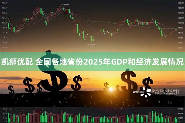 凯狮优配 全国各地省份2025年GDP和经济发展情况