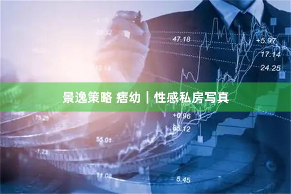 景逸策略 痞幼｜性感私房写真