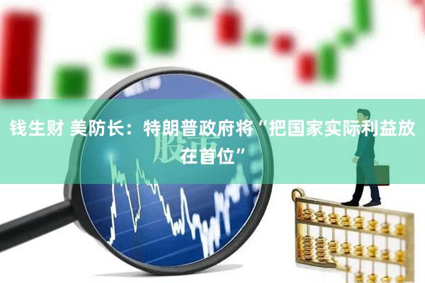 钱生财 美防长：特朗普政府将“把国家实际利益放在首位”