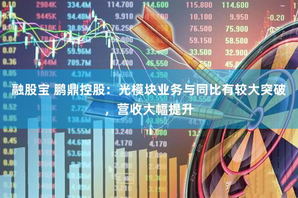 融股宝 鹏鼎控股：光模块业务与同比有较大突破，营收大幅提升