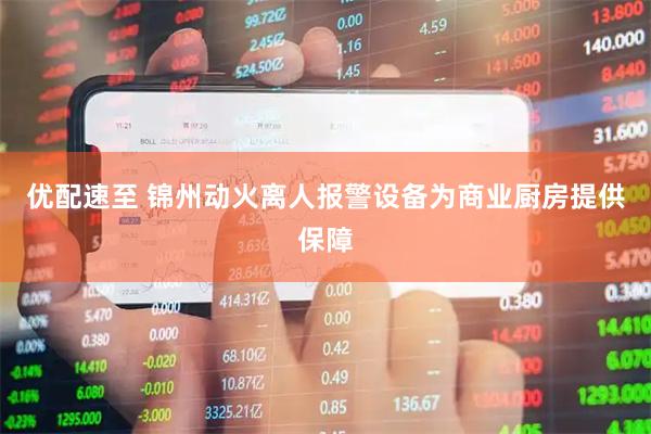 优配速至 锦州动火离人报警设备为商业厨房提供保障