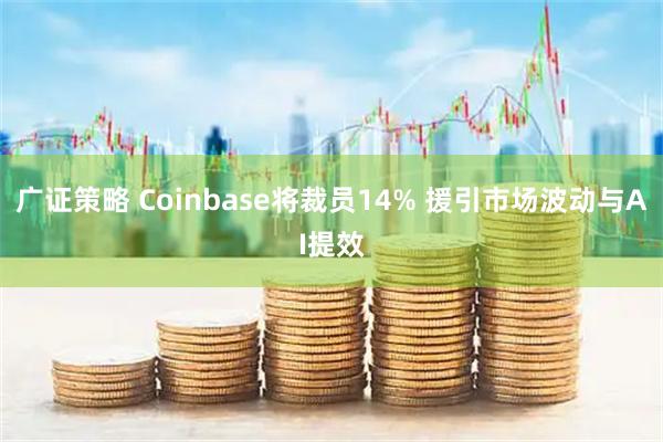 广证策略 Coinbase将裁员14% 援引市场波动与AI提效